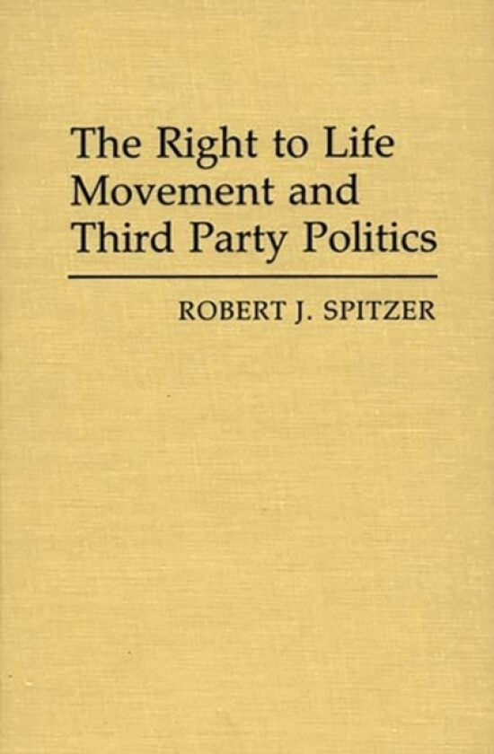 The Right to Life Movement and Third Party Politics. av Robert J. Spitzer (Hardcover)
