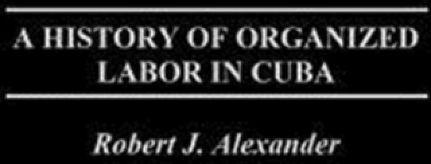 A History of Organized Labor in Cuba av Robert J. Alexander (Hardcover)