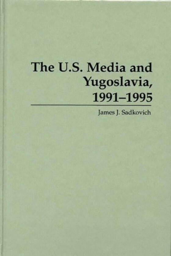 The U.S. Media and Yugoslavia, 1991-1995 av James J. Sadkovich (Hardcover)