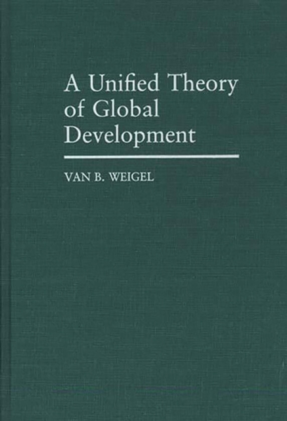 A Unified Theory of Global Development av Van B. Weigel (Hardcover)