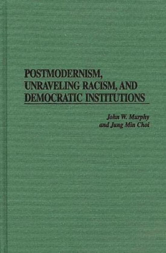 Postmodernism, Unraveling Racism, and Democratic Institutions av John W. Murphy, Jung Min Choi (Hardcover)