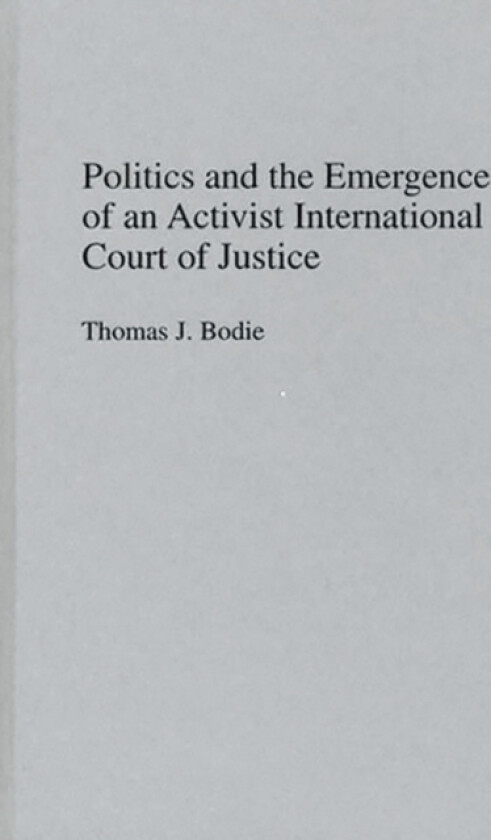 Politics and the Emergence of an Activist International Court of Justice av Thomas J Bodie (Hardcover)
