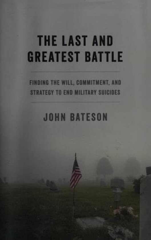 The Last and Greatest Battle: Finding the Will, Commitment, and Strategy to End Military Suicides av John Bateson (Hardcover)