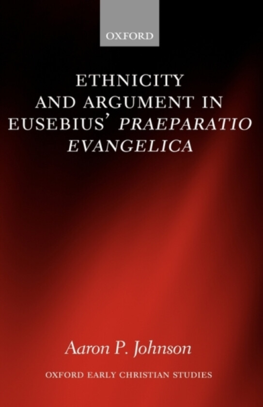 Ethnicity and Argument in Eusebius' Praeparatio Evangelica av Aaron P. Johnson (Hardcover)