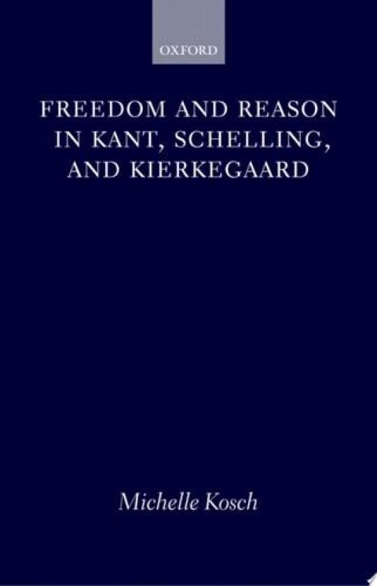 Freedom and Reason in Kant, Schelling, and Kierkegaard av Michelle Kosch (Hardcover)