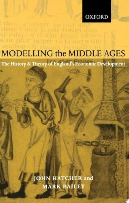 Modelling the Middle Ages: The History and Theory of England's Economic Development av John Hatcher, Mark Bailey (Hardcover)