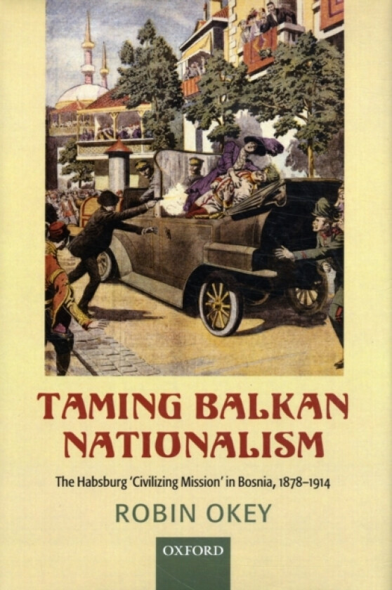 Taming Balkan Nationalism av Robin Okey (Hardcover)