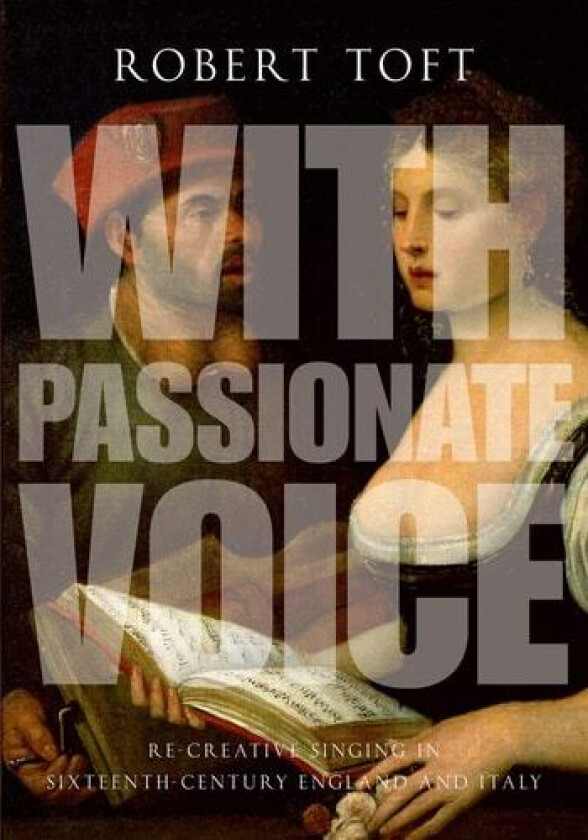With Passionate Voice: Re-Creative Singing in Sixteenth-Century England and Italy av Robert Toft (Hardcover)