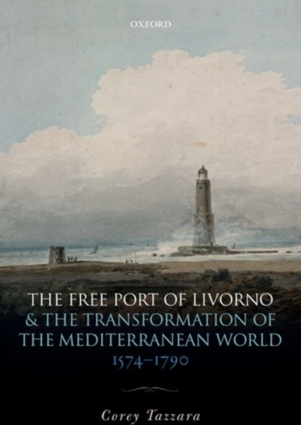 The Free Port of Livorno and the Transformation of the Mediterranean World av Corey Tazzara (Hardcover)
