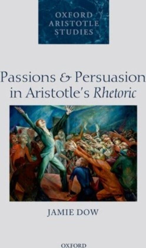 Passions and Persuasion in Aristotle's Rhetoric av Jamie Dow (Hardcover)