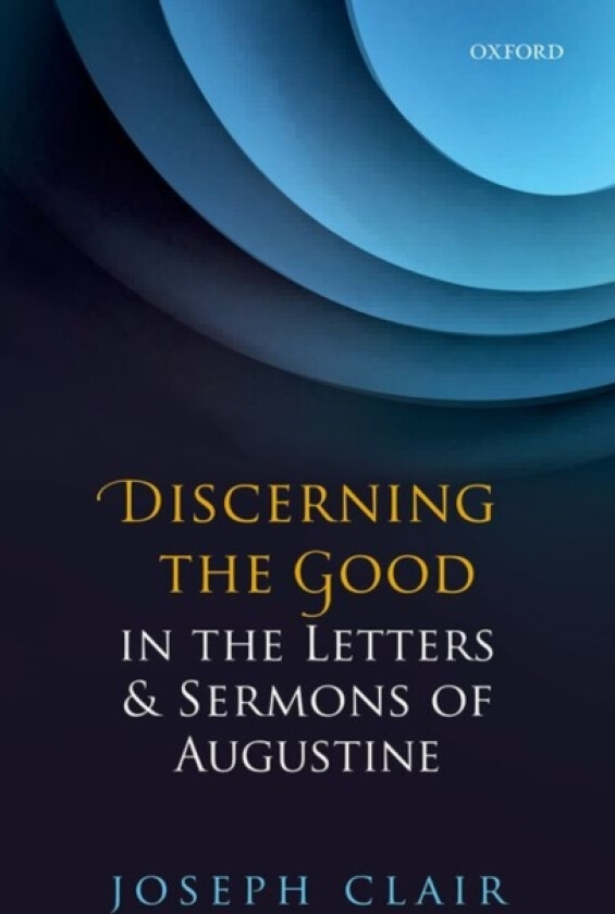 Discerning the Good in the Letters & Sermons of Augustine av Joseph Clair (Hardcover)