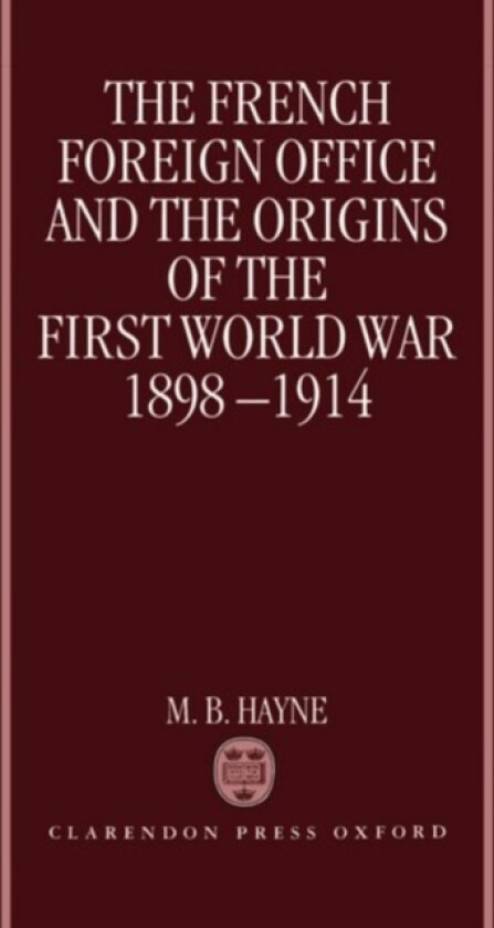 The French Foreign Office and the Origins of the First World War, 1898-1914 av M.B. Hayne (Hardcover)
