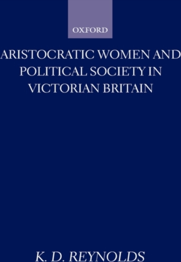 Aristocratic Women and Political Society in Victorian Britain av K.D. Reynolds (Hardcover)