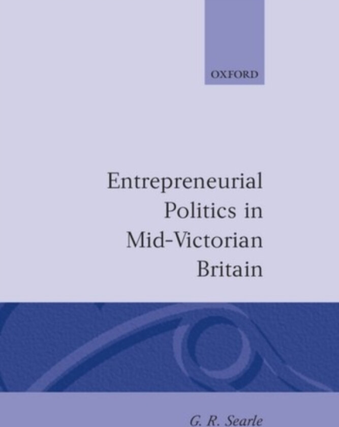 Entrepreneurial Politics in Mid-Victorian Britain av G.R. Searle (Hardcover)