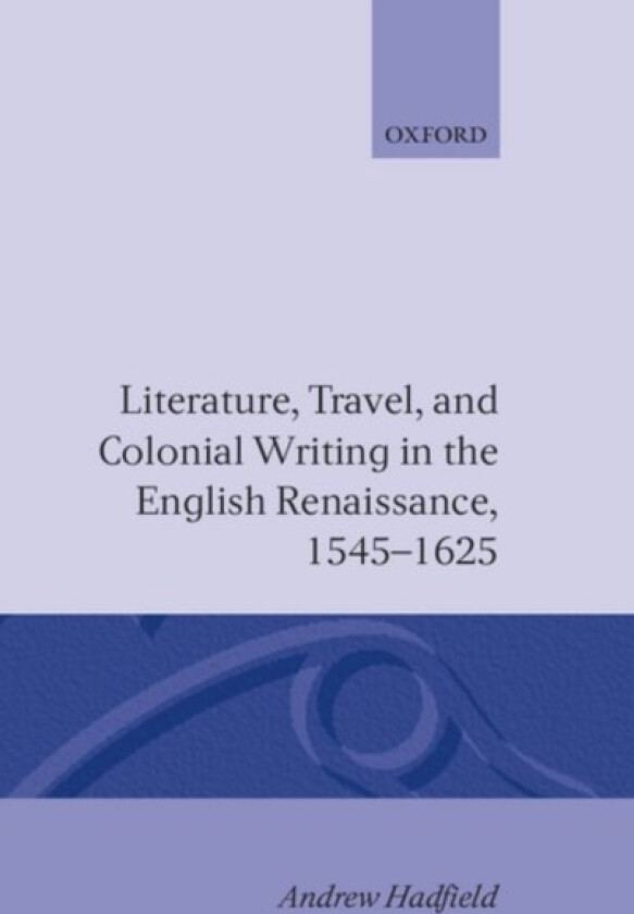 Literature, Travel, and Colonial Writing in the English Renaissance, 1545-1625 av Andrew Hadfield (Hardcover)