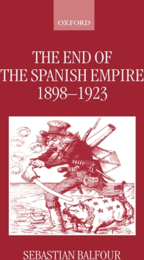 The End of the Spanish Empire, 1898-1923 av Sebastian Balfour (Hardcover)