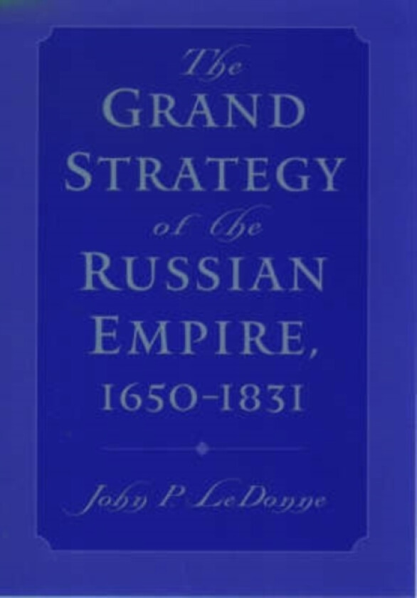The Grand Strategy of the Russian Empire, 1650-1831 av John P. LeDonne (Hardcover)
