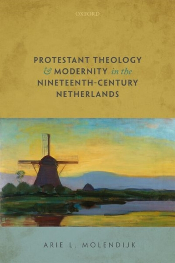Protestant Theology and Modernity in the Nineteenth-Century Netherlands av Arie L. Molendijk (Hardcover)