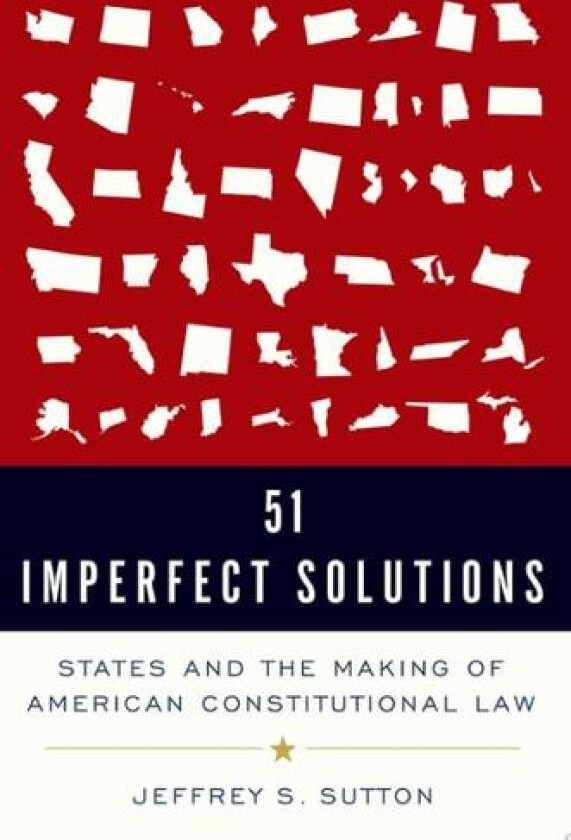 51 Imperfect Solutions: States and the Making of American Constitutional Law av Judge Jeffrey S. Sutton (Hardcover)