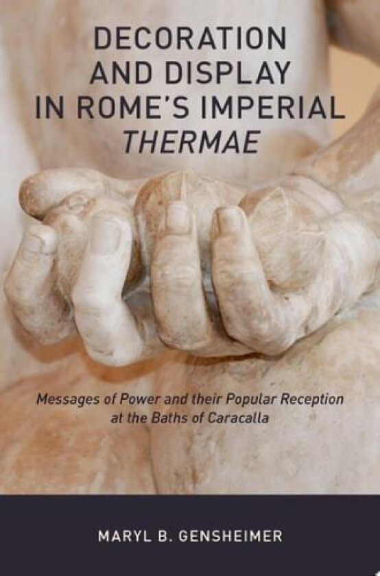 Decoration and Display in Rome's Imperial Thermae: Messages of Power and their Popular Reception at the Baths of Caracalla av Maryl B. Gensheimer (Hardcover)