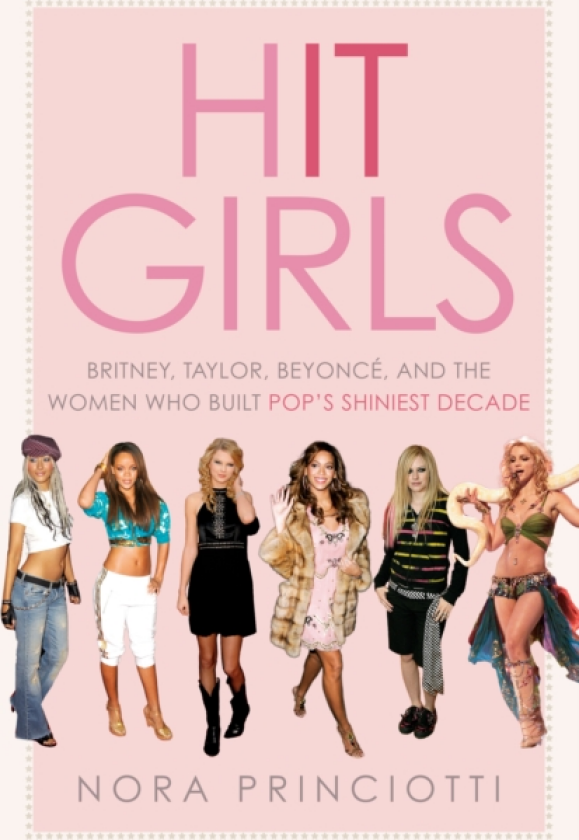 Hit Girls Britney, Taylor, Beyonce, and the Women Who Built Pop's Shiniest Decade