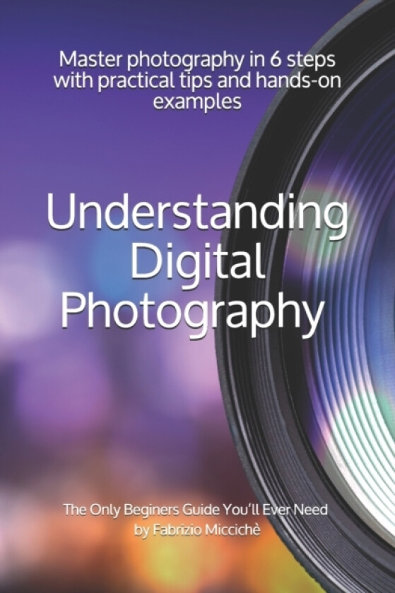 Understanding Digital Photography The Only Beginners Guide You'll Ever Need av Fabrizio Micciche (Paperback)