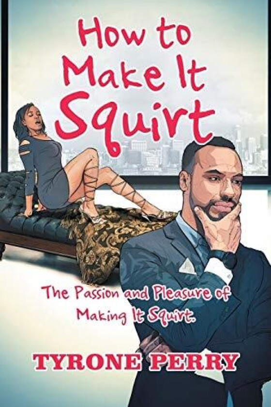 How to Make It Squirt: The Passion and Pleasure of Making It Squirt. av Tyrone Perry (Paperback)