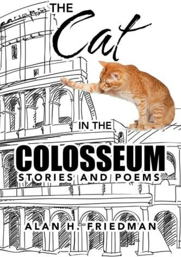 The Cat in the Colosseum: STORIES AND POEMS av Alan H. Friedman (Paperback)