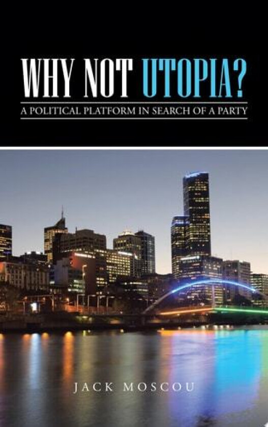 Why Not Utopia?: A Political Platform in Search of a Party av Jack Moscou (Paperback)