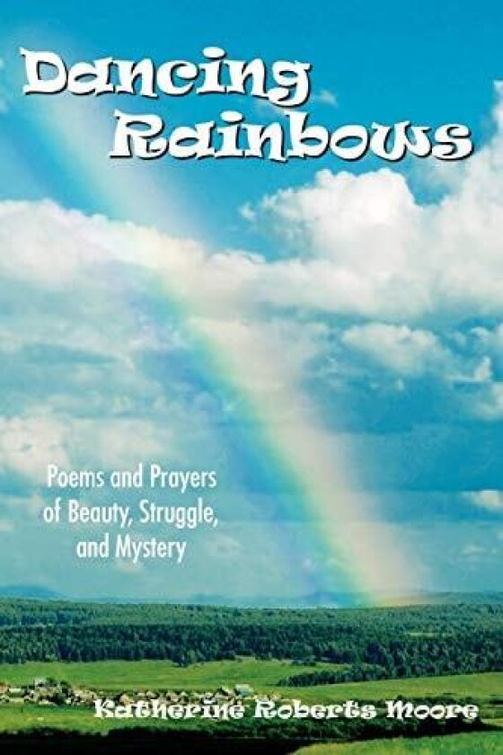 Dancing Rainbows: Poems and Prayers of Beauty, Struggle, and Mystery av Katherine Moore (Paperback)