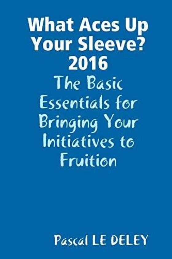 What Aces Up Your Sleeve? 2016: the Basic Essentials for Bringing Your Initiatives to Fruition av Pascal LE DELEY (Paperback)