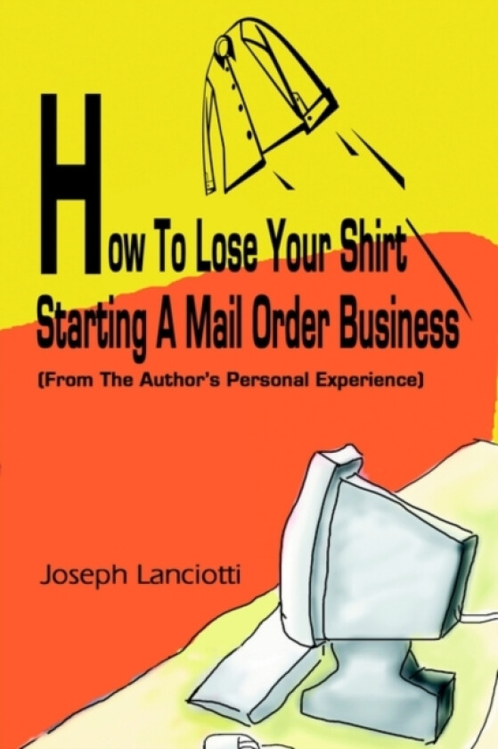 How to Lose Your Shirt Starting a Mail Order Business av Joseph Lanciotti (Paperback)