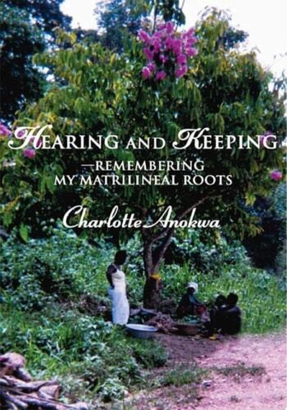 Hearing and Keeping--Remembering my Matrilineal Roots av Charlotte Anokwa (Paperback)