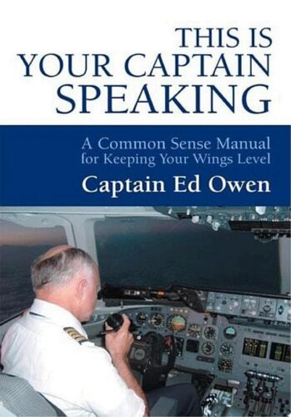 THIS IS YOUR CAPTAIN SPEAKING: A Common Sense Manual for Keeping Your Wings Level av Edward Owen (Paperback)