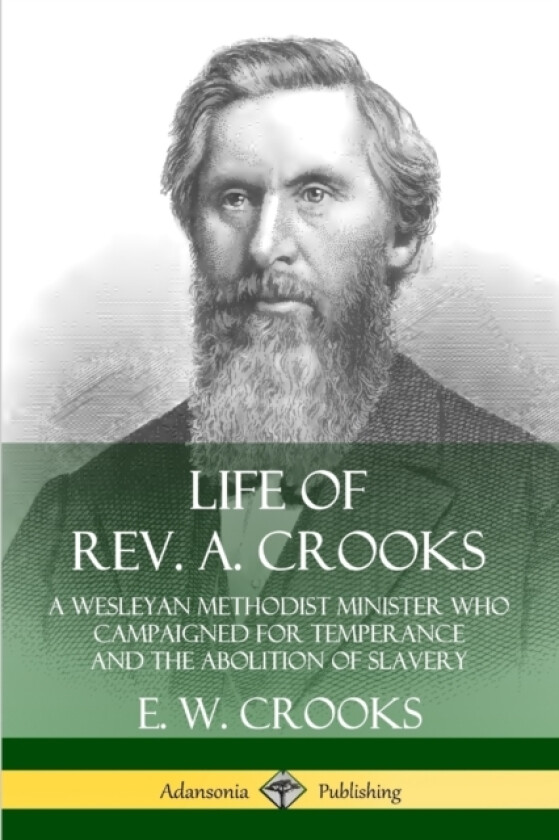 Life of Rev. A. Crooks: A Wesleyan Methodist Minister who Campaigned for Temperance and the Abolition of Slavery av E.W. Crooks (Paperback)