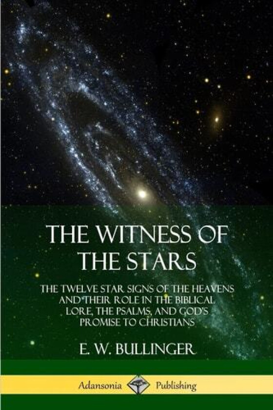 The Witness of the Stars: The Twelve Star Signs of the Heavens and Their Role in the Biblical Lore, the Psalms, and God’s Promise to Christians av E. W. Bullinger (Paperback)