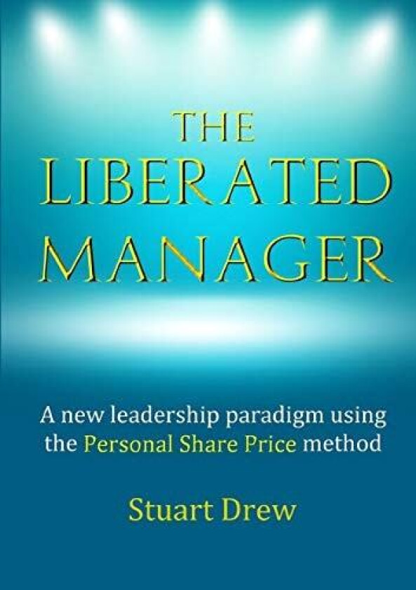 The Liberated Manager: A new leadership paradigm using the Personal Share Price method av Stuart Drew (Paperback)