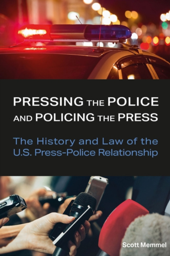 Pressing the Police and Policing the Press The History and Law of the U.S. PressPolice Relationship