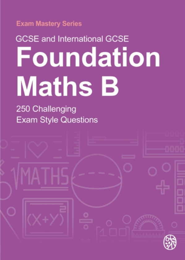 GCSE and International GCSE Foundation Maths B 250 Challenging Exam Style Questions