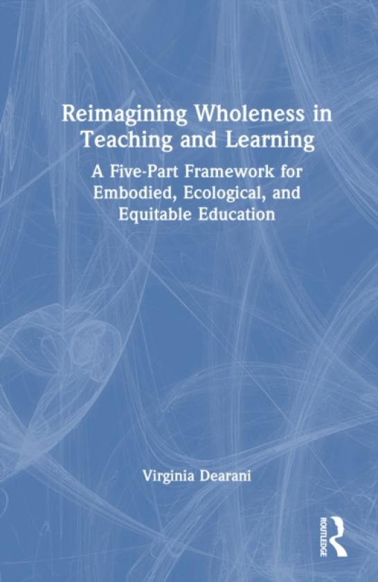 Reimagining Wholeness in Teaching and Learning A FivePart Framework for Embodied, Ecological, and Equitable Education