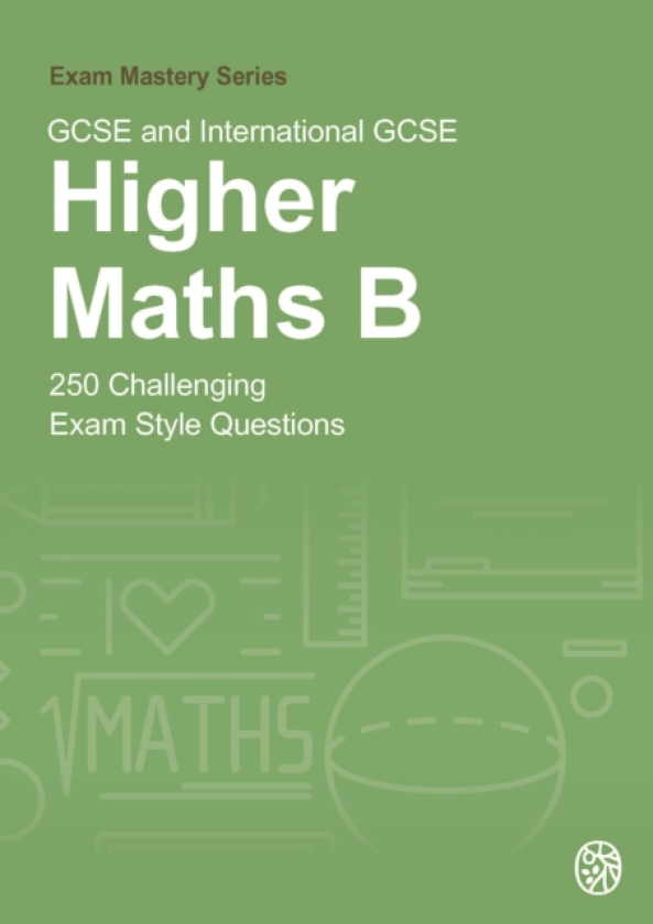 GCSE and International GCSE Higher Maths B 250 Challenging Exam Style Questions