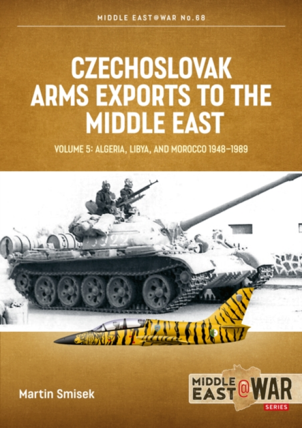 Czechoslovak Arms Exports to the Middle East Volume 5 Algeria, Libya and Morocco 19481989