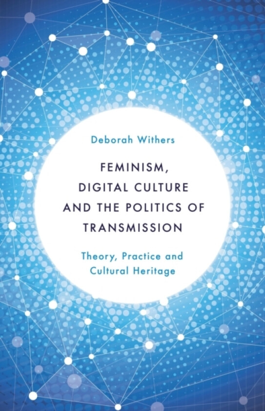 Feminism, Digital Culture and the Politics of Transmission av Deborah Withers (Hardcover)
