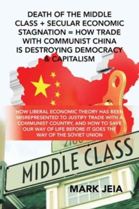 Death of the Middle Class + Secular Economic Stagnation = How Trade with Communist China Is Destroying Democracy & Capitalism av Mark Jeia (Hardcover)