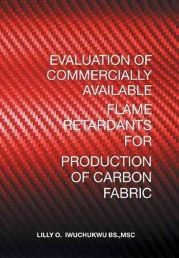 Evaluation of Commercially Available Flame Retardants for Production of Carbon Fabric av Msc Lilly O Iwuchukwu Bs (Hardcover)