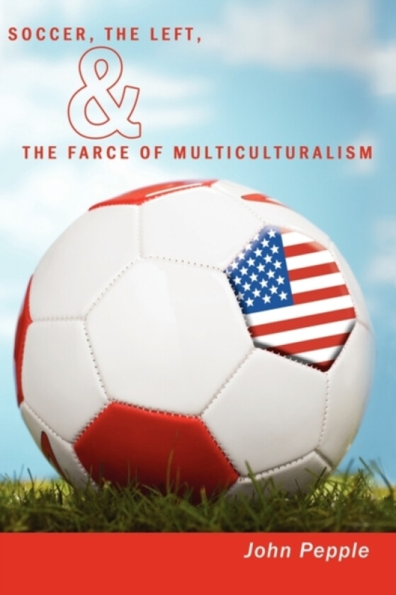 Soccer, the Left, & the Farce of Multiculturalism av John Pepple (Paperback)