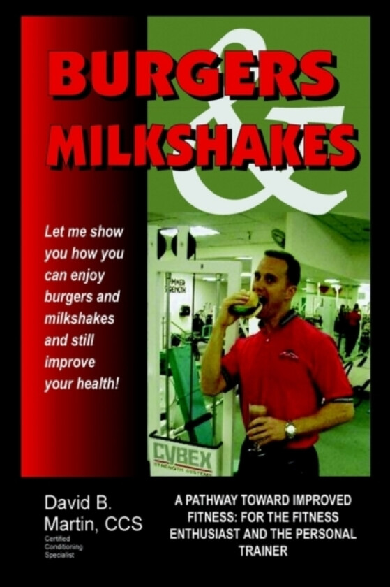 Burgers and Milkshakes: A Pathway toward Improved Fitness: for the Fitness Enthusiast and the Personal Trainer av David B. Martin CCS (Hardcover)