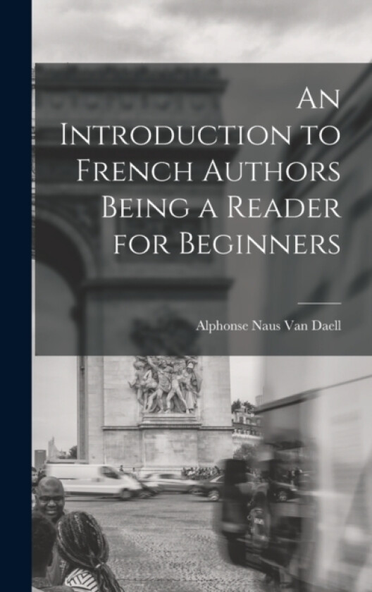 An Introduction to French Authors Being a Reader for Beginners av Alphonse Naus Van Daell (Hardcover)