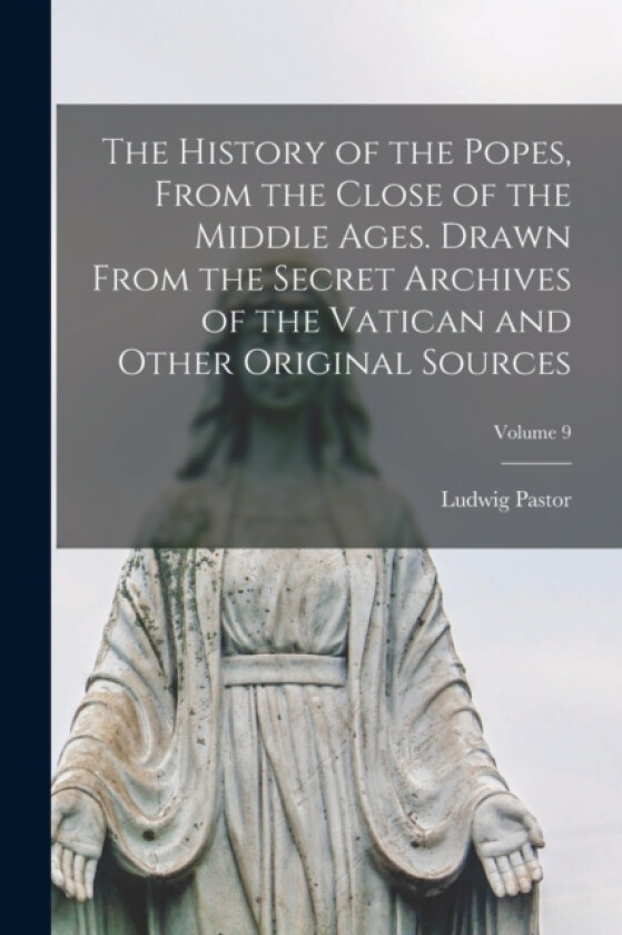 The History of the Popes, From the Close of the Middle Ages. Drawn From the Secret Archives of the Vatican and Other Original Sources; Volume 9 av Ludwig Pastor (Paperback)