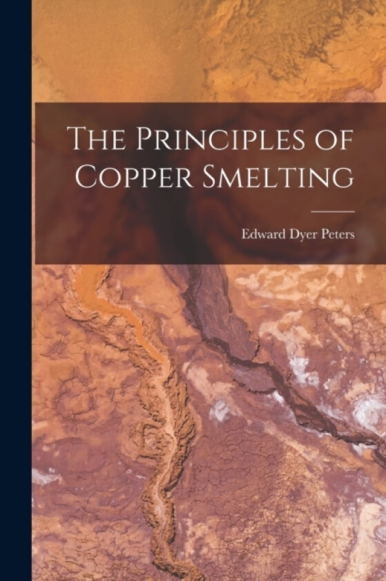 The Principles of Copper Smelting av Edward Dyer Peters (Paperback)